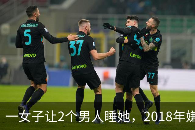 一女子让2个男人睡她，2018年嫌2个男人不要脸，为争和她交配权酿成惨案