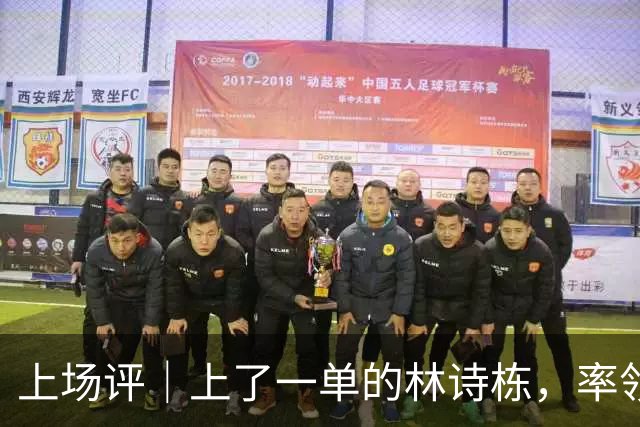 上场评｜上了一单的林诗栋，率领国乒男团亚锦赛夺冠！
