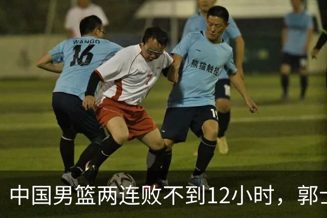 中国男篮两连败不到12小时，郭士强官宣2大重磅决定，姚明没说错