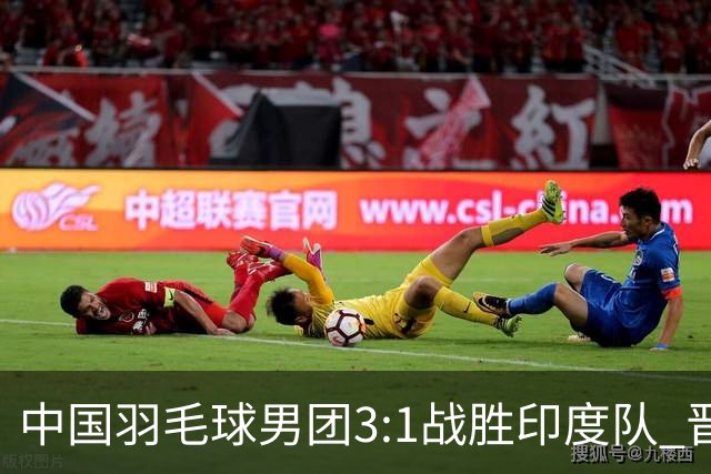 中国羽毛球男团3:1战胜印度队 晋级决赛