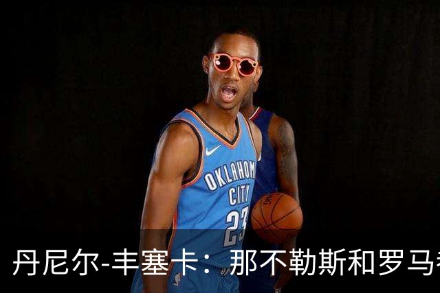 丹尼尔-丰塞卡：那不勒斯和罗马都是我心头爱；遗憾没去米兰