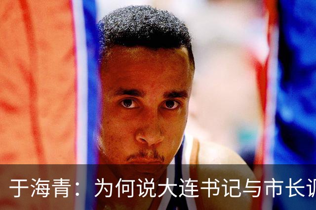 于海青：为何说大连书记与市长调整能感受到辽宁求变的巨大决心？