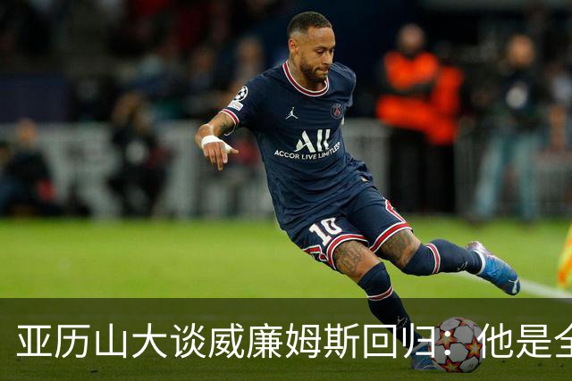 亚历山大谈威廉姆斯回归：他是全NBA级别天赋，能让全队更轻松