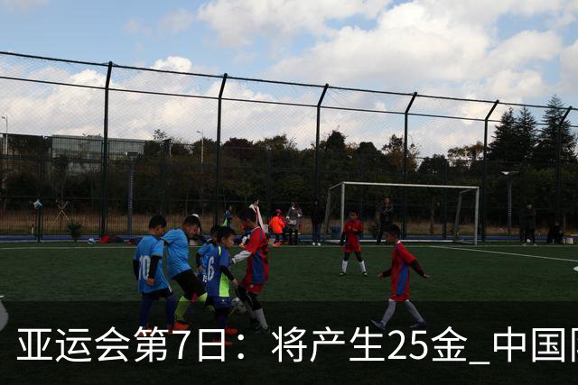 亚运会第7日：将产生25金 中国队有9大夺金点 具体如下