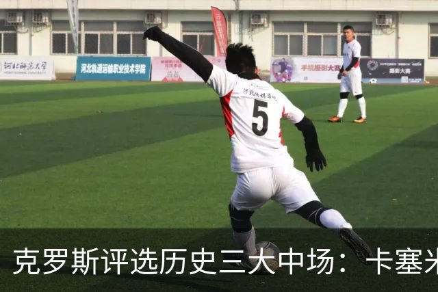 克罗斯评选历史三大中场：卡塞米罗第三，未选斯科尔斯
