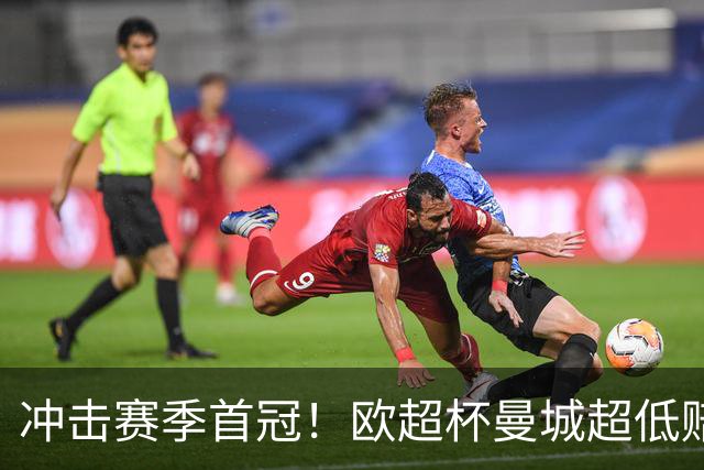 冲击赛季首冠！欧超杯曼城超低赔碾压塞维利亚