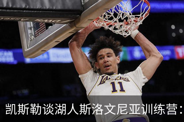 凯斯勒谈湖人斯洛文尼亚训练营：那种氛围是冠军球队的一部分