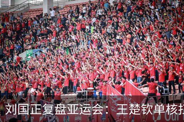 刘国正复盘亚运会：王楚钦单核扛重担压力巨大，他遇到的难题是之前几代主力都没有的，时间久了难免疲惫