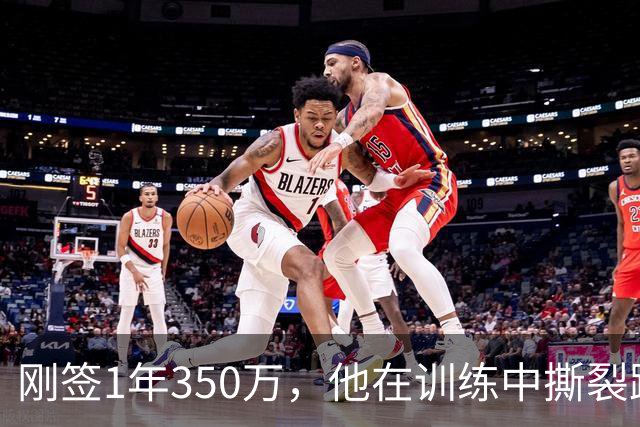 刚签1年350万，他在训练中撕裂跟腱，赛季或提前结束