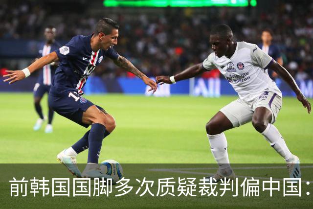 前韩国国脚多次质疑裁判偏中国：这种犯规都不判 这能忍住不出牌