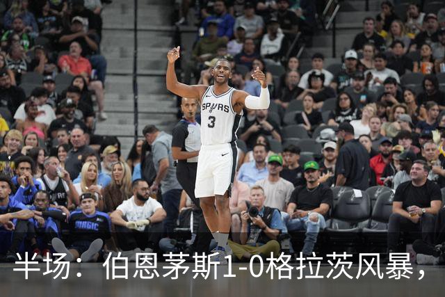 半场：伯恩茅斯1-0格拉茨风暴，埃万尼尔松破门，迪亚基特造乌龙被吹
