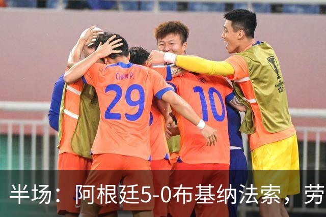 半场：阿根廷5-0布基纳法索，劳塔罗破门，阿尔瓦雷斯建功
