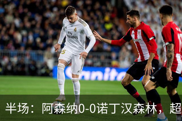 半场：阿森纳0-0诺丁汉森林，超七成控球0射正