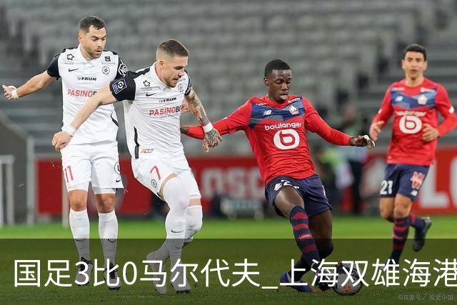 国足3比0马尔代夫 上海双雄海港+申花没一个进首发