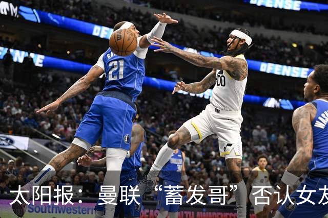 太阳报：曼联“蓄发哥”否认女友逼他剪发，称会坚持到球队5连胜