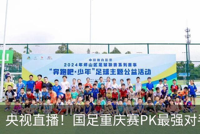 央视直播！国足重庆赛PK最强对手，高中生过招世界杯球队