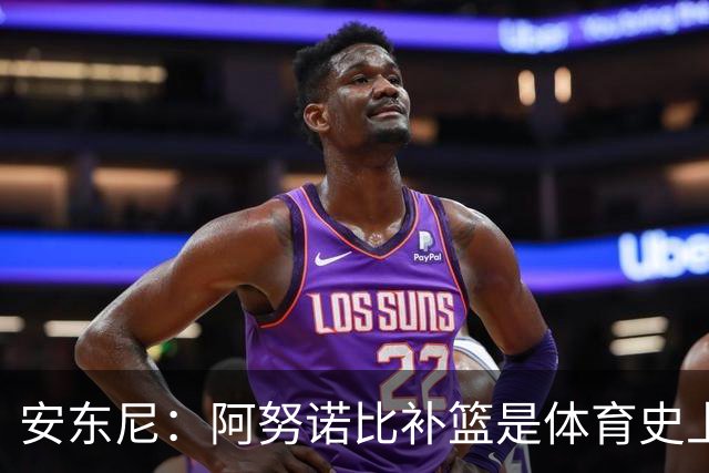 安东尼：阿努诺比补篮是体育史上最伟大时刻