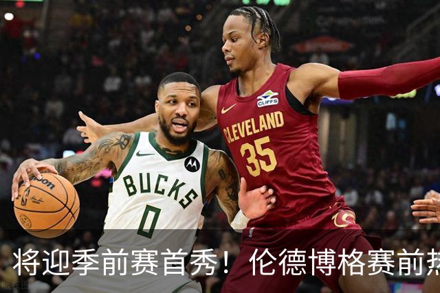 将迎季前赛首秀！伦德博格赛前热身 三分球弹无虚发