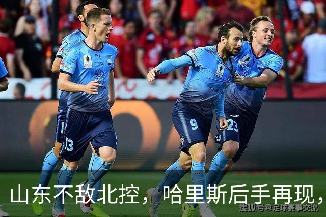 山东不敌北控，哈里斯后手再现，麻烦了