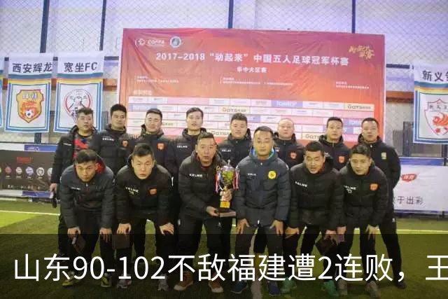 山东90-102不敌福建遭2连败，王岚嵚15+12，陶汉林19分