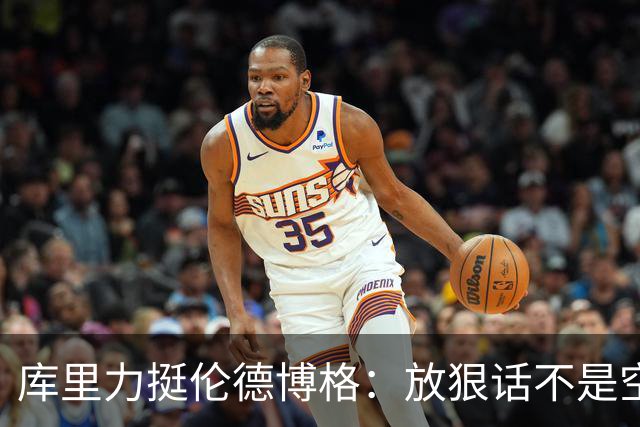 库里力挺伦德博格：放狠话不是空谈 他有实力兑现自己的言论