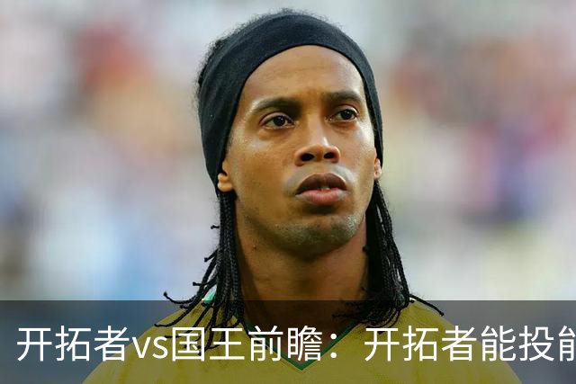 开拓者vs国王前瞻：开拓者能投能抢亮点多，国王混日子凶多吉少