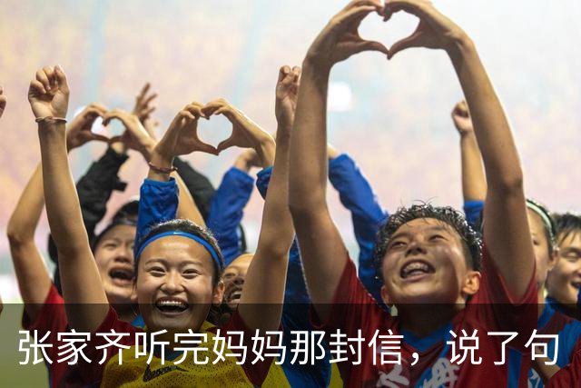 张家齐听完妈妈那封信，说了句“一样是废话”