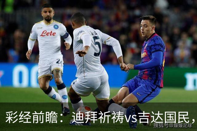 彩经前瞻：迪拜祈祷vs吉达国民，客队综合实力更强，有望取胜