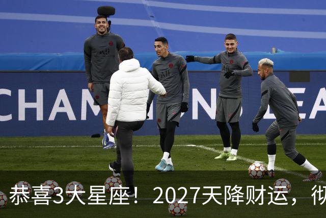恭喜3大星座！2027天降财运，彻底告别缺钱的日子