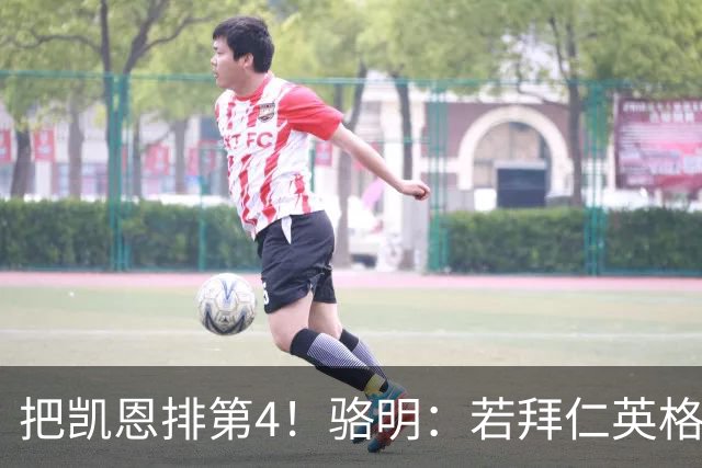 把凯恩排第4！骆明：若拜仁/英格兰进欧冠/世界杯决赛，会排他第1