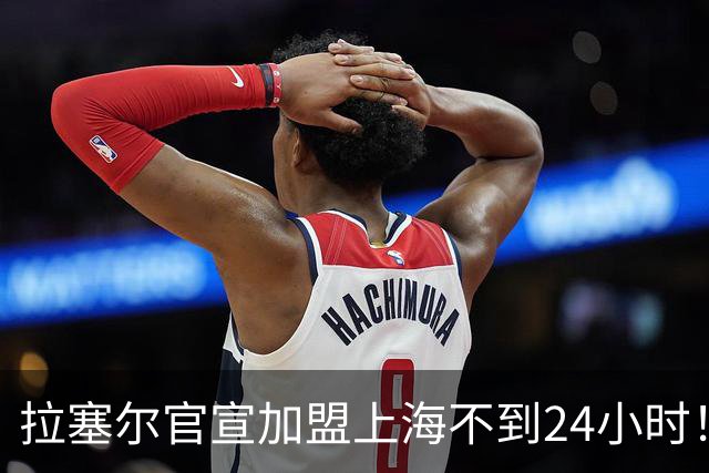 拉塞尔官宣加盟上海不到24小时！迎三大好消息，CBA真要大结局了
