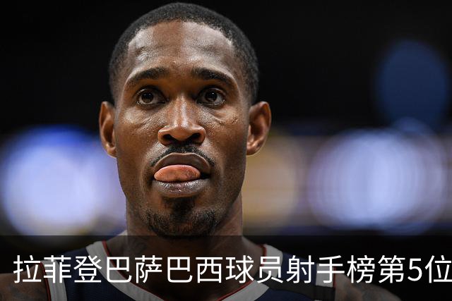 拉菲登巴萨巴西球员射手榜第5位，即将超越小罗有望超越内马尔