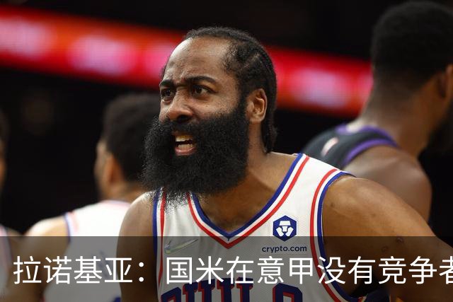 拉诺基亚：国米在意甲没有竞争者，意大利想恢复顶级水平仍需努力