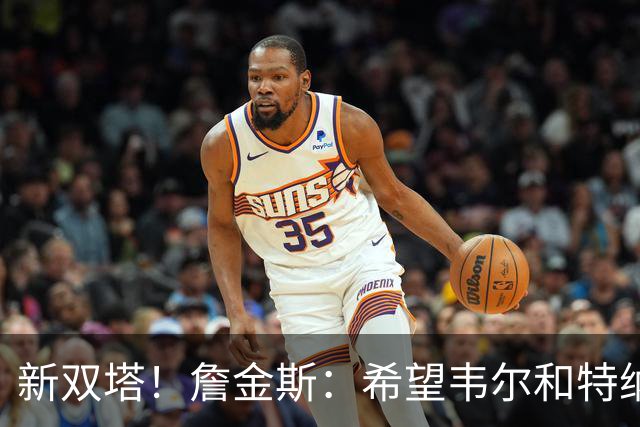 新双塔！詹金斯：希望韦尔&特纳同时在场球队能更好保护防守篮板