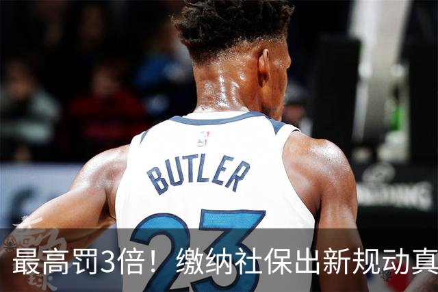 最高罚3倍！缴纳社保出新规动真格，“潜规则”时代过去了！