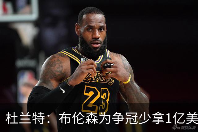 杜兰特：布伦森为争冠少拿1亿美元 我不会做这种决定