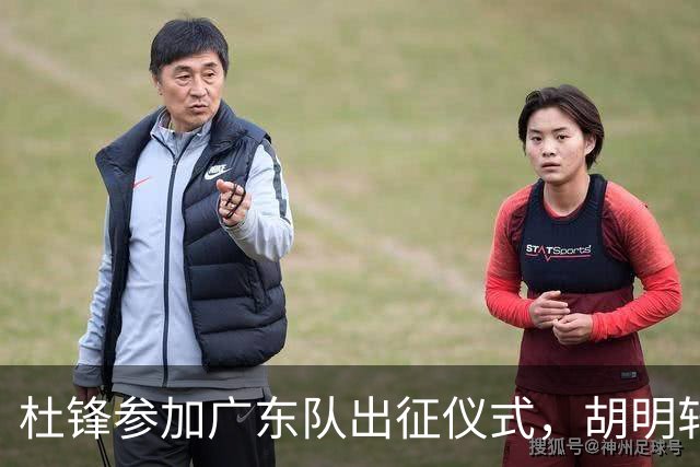 杜锋参加广东队出征仪式，胡明轩第一个和杜锋握手，没见周鹏