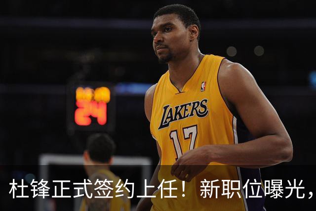 杜锋正式签约上任！新职位曝光，携手心仪名帅，薪资报酬首次公开