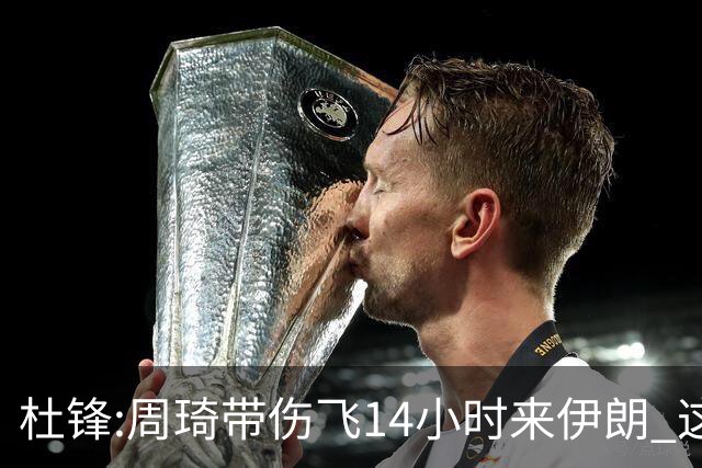 杜锋:周琦带伤飞14小时来伊朗 这是榜样的力量