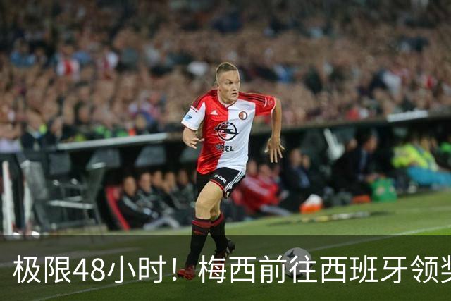 极限48小时！梅西前往西班牙领奖行程：活动、晚宴、领奖、赶比赛