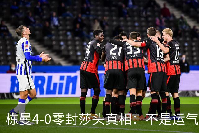 栋曼4-0零封莎头真相：不是运气！1-7落后翻盘，赛后3句话太清醒