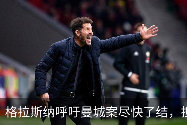 格拉斯纳呼吁曼城案尽快了结，担忧英超诚信受损