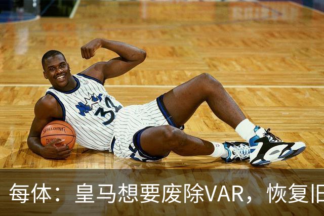 每体：皇马想要废除VAR，恢复旧有西甲裁判执法方式