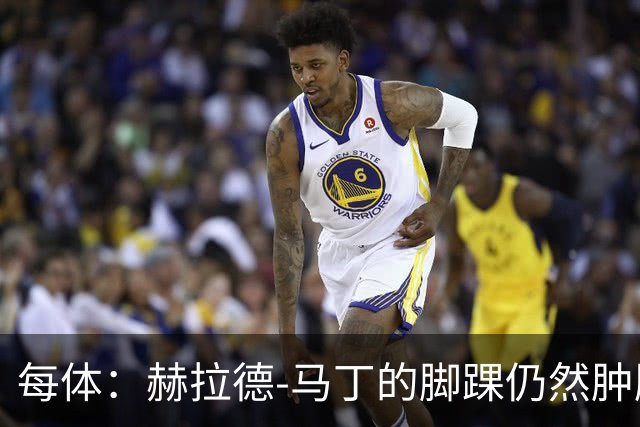 每体：赫拉德-马丁的脚踝仍然肿胀，巴萨会最后时刻决定方案