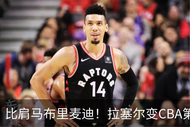 比肩马布里麦迪！拉塞尔变CBA第九位NBA全明星外援