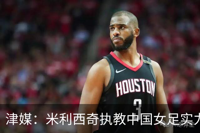 津媒：米利西奇执教中国女足实力没明显提高，帅位警报早就拉响