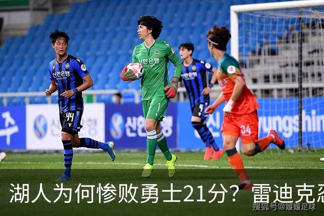 湖人为何惨败勇士21分？雷迪克忍不住说心里话，直接戳中要害