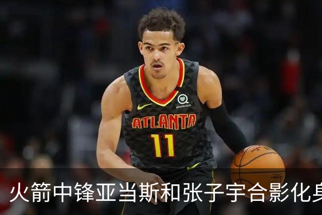 火箭中锋亚当斯和张子宇合影化身“依人小鸟”