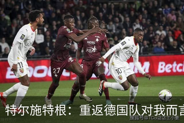 特尔施特根：重返德国队对我而言意义重大