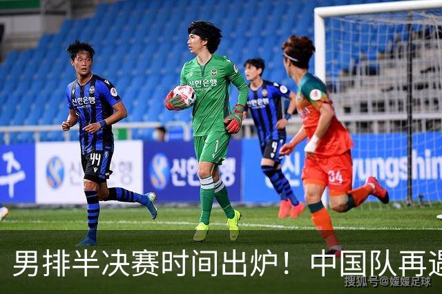 男排半决赛时间出炉！中国队再遇老对手很难打，2日18点20分开打